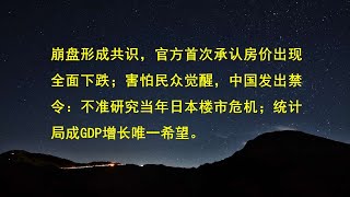 崩盘形成共识，官方首次承认房价出现全面下跌；害怕民众觉醒，中国发出禁令：不准研究当年日本楼市危机；统计局成GDP增长唯一希望。