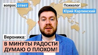 В моменты радости думаю о плохом!| Как научиться наслаждаться и не испытывать чувство вины?