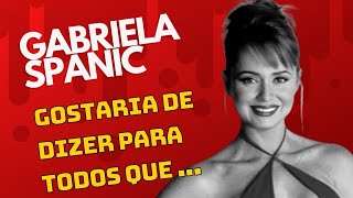 GABRIELA SPANIC: GOSTARIA DE DIZER PARA TODOS QUE GOSTAM DE MIM...