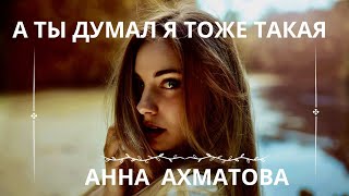 А ТЫ ДУМАЛ Я ТОЖЕ ТАКАЯ.  АННА АХМАТОВА Слушаем стихи о любви