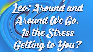 Leo: Around and Around We Go. Is the Stress Getting to You?