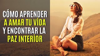 Cómo Aprender a Amar tu Vida y Encontrar la Paz