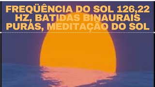 Freqüência do Sol 126,22 Hz, Batidas Binaurais Puras, Meditação do Sol.