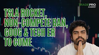 TSLA rocket, Non-Compete BAN, GOOG & Tech ER