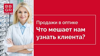 Продажи в оптике. 2 этап. Что мешает нам узнать клиента?