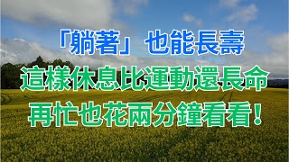 #中老年心語 #養老 #養生 #幸福人生 #為人處世 #情感故事 #讀書 #深夜讀書 ｜ 「躺著」也能長壽，這樣休息比運動還長命，再忙也花兩分鐘看看！