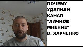 Удалили канал "ЛИЧНОЕ МНЕНИЕ" В. Харченко: за что?