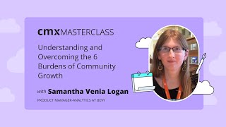 CMX Masterclass: Understanding and Overcoming the 6 Burdens of Community Growth | Venia Logan