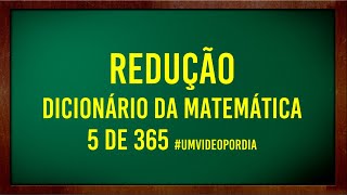 O que é uma REDUÇÃO? - Vocabulário de Matemática - 5 de 365