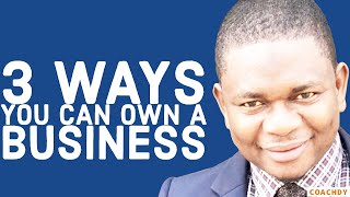 3 WAYS YOU CAN OWN A BUSINESS