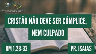 09/07/23 - Pr.Isaías - Rm 01:28-32 - Tema: O cristão não deve ser cúmplice, nem culpado.