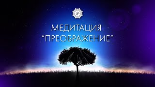 МЕДИТАЦИЯ   "ПРЕОБРАЖЕНИЕ", СОЗДАНИЕ ПОЛЯ СВЕТА