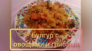 Булгур с овощами и грибами.