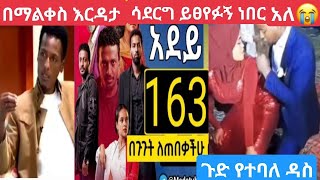 #አደይ ድራማ163 ያጡትን በምረዳበት ሰአት የሚገጥሙኝ ውጣ ውረዳች ለመናገር ይከብደኛል በህዝቡ ይፀየፈኝ ነበር አለ😭 ጉድ የት0ባለለት ዳስ