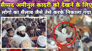 Sayyed Aminul Qadri को देखने के Liye लोगो Ka सैलाब जैसे तेसे करके निकाला गया