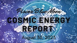 Pisces Blue Moon COSMIC ENERGY REPORT- 8/30/23