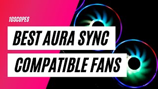 Top 5 Best Aura Sync Compatible RGB/ARGB Fans