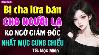 Bị cha lừa gả cho người lạ ai ngờ giám đốc hết mực cưng chiều- Truyện ngôn tình hay nhất