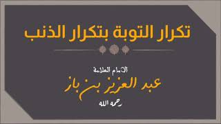 تكرار التوبة بتكرار الذنب شيخ إبن باز رحمه الله تعالى