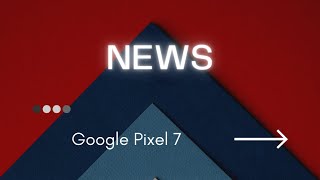 Google Pixel 7 | NEWS