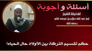 حكم تقسيم التركة بين الأولاد حال الحياه؟ #أسئلةـوـأجوبة لفضيلة الشيخ #صلاح_غانم . #رحمه_الله_وولديه