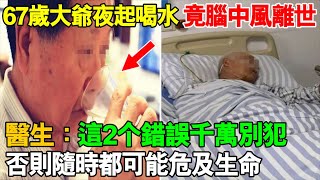 67岁大爺半夜起床喝水，竟脑中风离世！醫生：这2个錯誤千万別犯！否則隨時都可能危及生命！