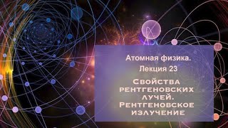 Атомная физика. Лекция 23. Рентгеновские лучи и рентгеновское излучение