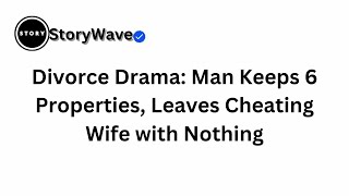 Divorce Drama: Man Keeps 6 Properties, Leaves Cheating Wife with Nothing