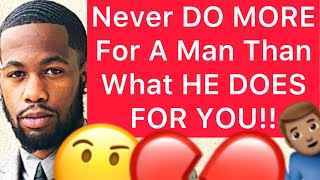 Never DO MORE For A Man Than What He Does FOR YOU!! (5 Things)