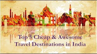 Top 5 Cheap & Awesome Travel Destinations in India