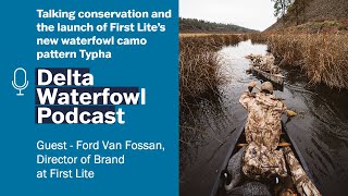 Ep. 38 | Conservation and First Lite’s Typha camo with Ford Van Fossan | Delta Waterfowl Podcast