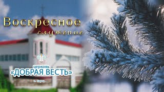 10.12.2023 Воскресное служение. Церковь "Добрая Весть" г.Керчь