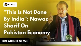 "This is not Done by India" : Nawaz Sharif on Pakistan Economy.