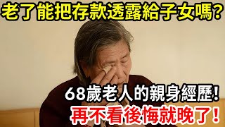 【人世間】老了能把存款透露給兒女嗎？68歲老人的親身經歷，再不看後悔就晚了！