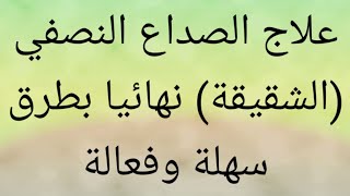 علاج الصداع النصفي (الشقيقة) بطرق سهلة وفعالة