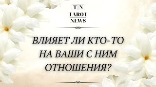 ВЛИЯЕТ ЛИ КТО-ТО НА ВАШИ С НИМ ОТНОШЕНИЯ?