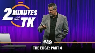 2 Minutes with TK #49: The Edge, Part 4