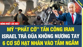 MỚI NHẤT: Mỹ “phất cờ” tấn công Iran, Israel trả đũa không nương tay: 6 cơ sở hạt nhân vào tầm ngắm