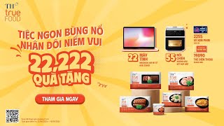 TH true FOOD - "TIỆC NGON BÙNG NỔ - NHÂN ĐÔI NIỀM VUI cùng 22.222 quà tặng"