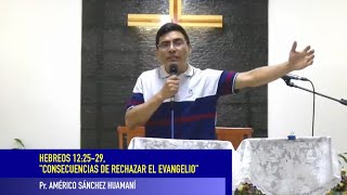 HEBREOS 12:25-29, "CONSECUENCIAS DE RECHAZAR EL EVANGELIO". Pr. AMÉRICO SÁNCHEZ HUAMANÍ.