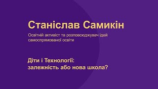 Станіслав Самикін. Діти і Технології: залежність або нова школа?