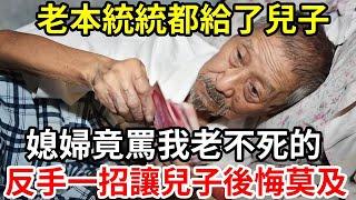 【人世間】老本統統都給了兒子 ，媳婦竟罵我老不死的 ，反手一招讓兒子後悔莫及！