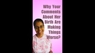 Why Your Comments About Her Birth Are Making Things Worse!