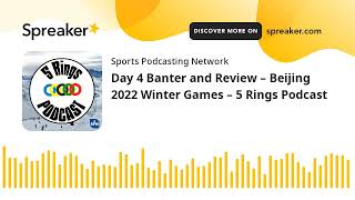 Day 4 Banter and Review – Beijing 2022 Winter Games – 5 Rings Podcast