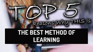 Top 5 Reasons THIS Is The Best Method Of Learning