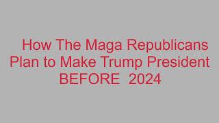 How MAGA Republicans Plan To Make Trump President BEFORE 2024