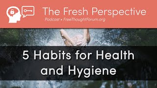 Healthy Habits (Part 2) and Proper Hygiene • How to best Shower, Bathe, and Brush for Good Health