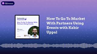 How To Go To Market With Partners Using Events with Kabir Uppal | Partnership Unpacked