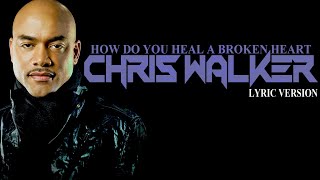 HOW DO YOU HEAL A BROKEN HEART - CHRIS WALKER (Lyric Version)