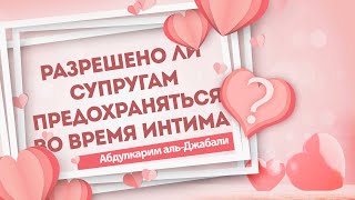 РАЗРЕШЕНО ЛИ СУПРУГАМ ПРЕДОХРАНЯТЬСЯ ВО ВРЕМЯ ИНТИМА? | АБДУЛКАРИМ АЛЬ-ДЖАБАЛИ